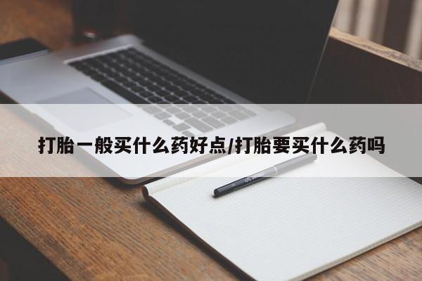 哪里有米非司酮片,打胎一般买什么药好点/打胎要买什么药吗