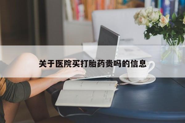 哪里有米非司酮片,关于医院买打胎药贵吗的信息