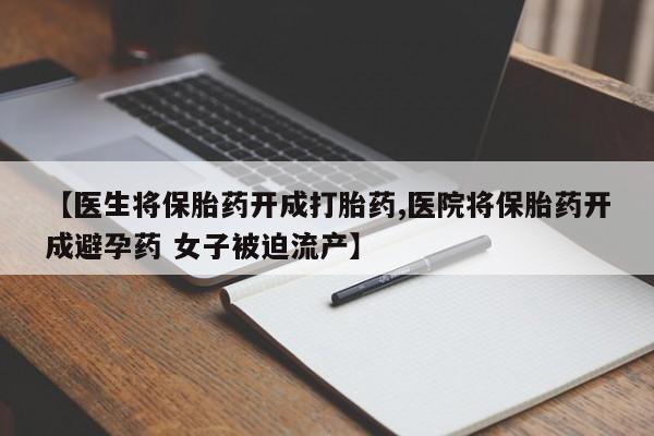 哪里有米非司酮片,【医生将保胎药开成打胎药,医院将保胎药开成避孕药 女子被迫流产】
