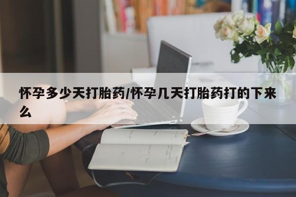 哪里有米非司酮片,怀孕多少天打胎药/怀孕几天打胎药打的下来么