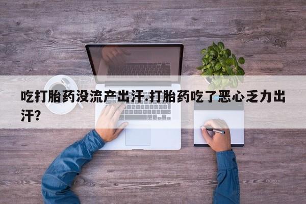 哪里有米非司酮片,吃打胎药没流产出汗.打胎药吃了恶心乏力出汗？