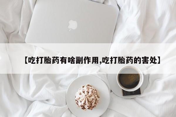 哪里有米非司酮片,【吃打胎药有啥副作用,吃打胎药的害处】