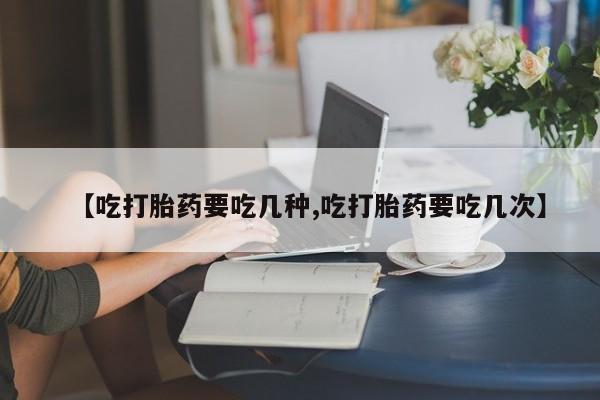 哪里有米非司酮片,【吃打胎药要吃几种,吃打胎药要吃几次】