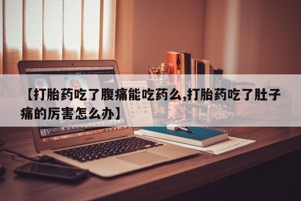哪里有米非司酮片,【打胎药吃了腹痛能吃药么,打胎药吃了肚子痛的厉害怎么办】