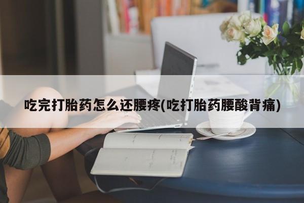 哪里有米非司酮片,吃完打胎药怎么还腰疼(吃打胎药腰酸背痛)