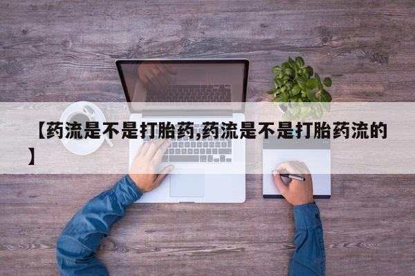 哪里有米非司酮片,【药流是不是打胎药,药流是不是打胎药流的】