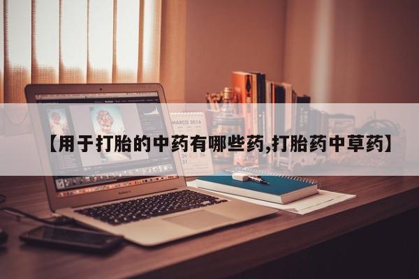 哪里有米非司酮片,【用于打胎的中药有哪些药,打胎药中草药】