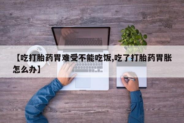 哪里有米非司酮片,【吃打胎药胃难受不能吃饭,吃了打胎药胃胀怎么办】
