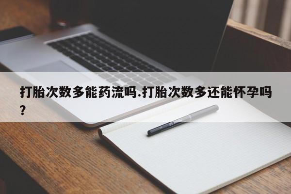 哪里有米非司酮片,打胎次数多能药流吗.打胎次数多还能怀孕吗？