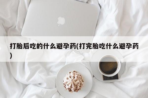 哪里有米非司酮片,打胎后吃的什么避孕药(打完胎吃什么避孕药)