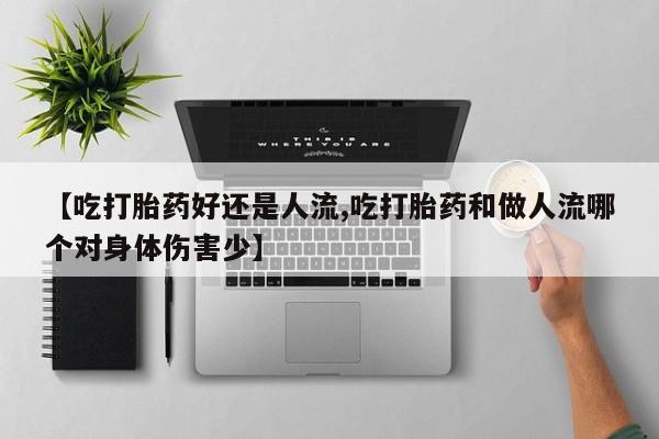 哪里有米非司酮片,【吃打胎药好还是人流,吃打胎药和做人流哪个对身体伤害少】