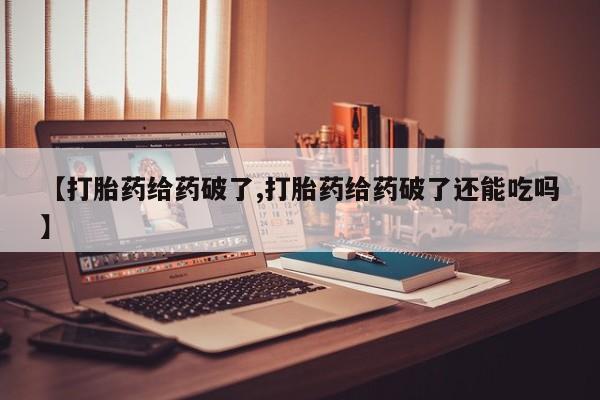 哪里有米非司酮片,【打胎药给药破了,打胎药给药破了还能吃吗】