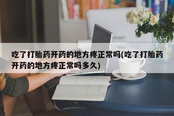 哪里有米非司酮片,吃了打胎药开药的地方疼正常吗(吃了打胎药开药的地方疼正常吗多久)