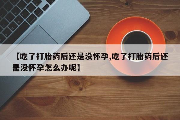 哪里有米非司酮片,【吃了打胎药后还是没怀孕,吃了打胎药后还是没怀孕怎么办呢】
