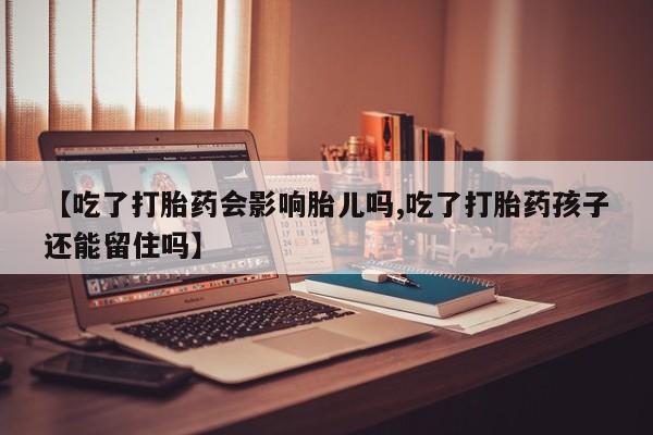 哪里有米非司酮片,【吃了打胎药会影响胎儿吗,吃了打胎药孩子还能留住吗】