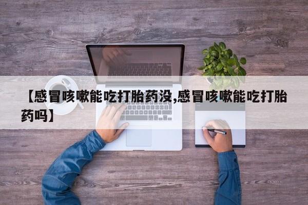 哪里有米非司酮片,【感冒咳嗽能吃打胎药没,感冒咳嗽能吃打胎药吗】