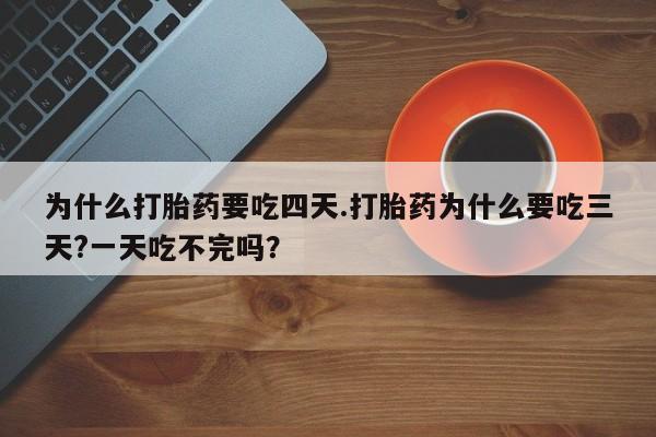 哪里有米非司酮片,为什么打胎药要吃四天.打胎药为什么要吃三天?一天吃不完吗？