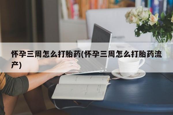 哪里有米非司酮片,怀孕三周怎么打胎药(怀孕三周怎么打胎药流产)