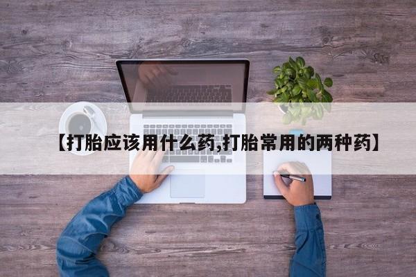 哪里有米非司酮片,【打胎应该用什么药,打胎常用的两种药】