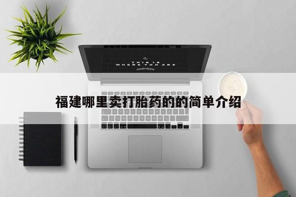 哪里有米非司酮片,福建哪里卖打胎药的的简单介绍