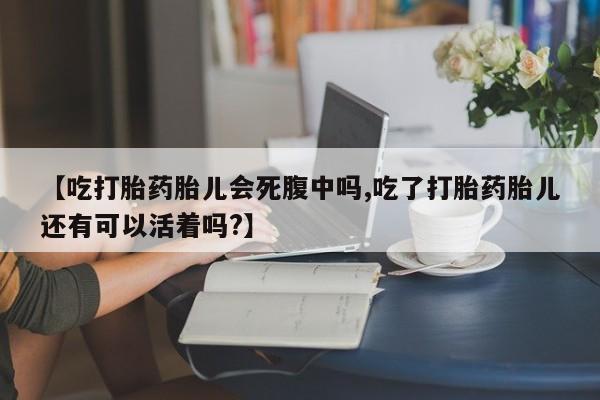 哪里有米非司酮片,【吃打胎药胎儿会死腹中吗,吃了打胎药胎儿还有可以活着吗?】