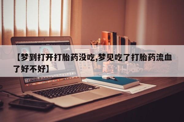 哪里有米非司酮片,【梦到打开打胎药没吃,梦见吃了打胎药流血了好不好】