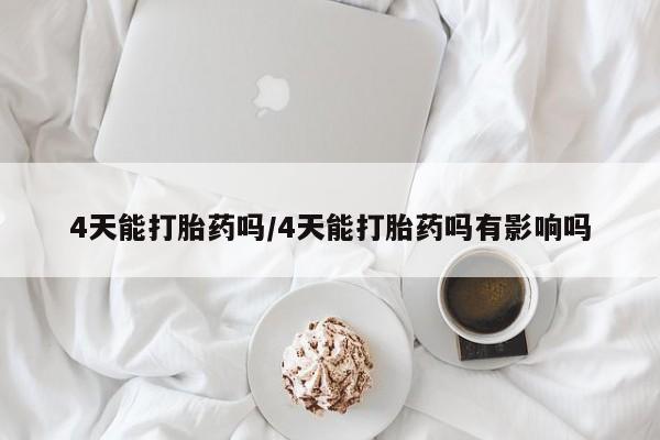 哪里有米非司酮片,4天能打胎药吗/4天能打胎药吗有影响吗