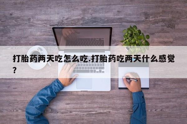 哪里有米非司酮片,打胎药两天吃怎么吃.打胎药吃两天什么感觉？