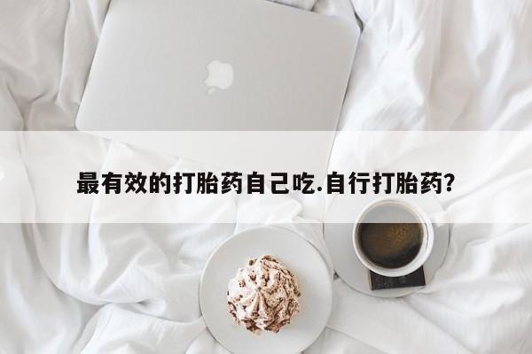 哪里有米非司酮片,最有效的打胎药自己吃.自行打胎药?