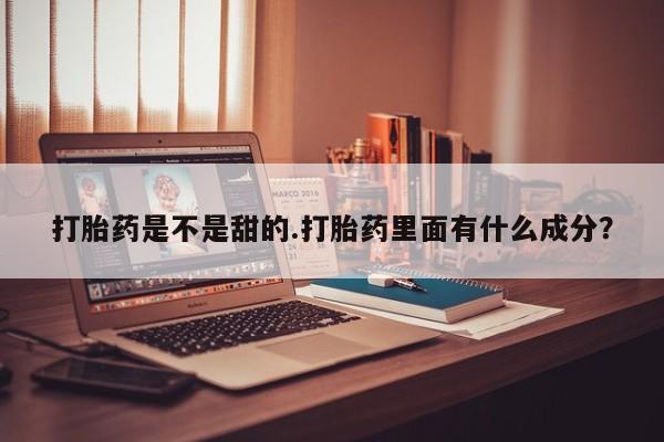 哪里有米非司酮片,打胎药是不是甜的.打胎药里面有什么成分？