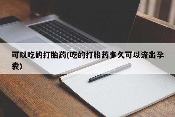 哪里有米非司酮片,可以吃的打胎药(吃的打胎药多久可以流出孕囊)