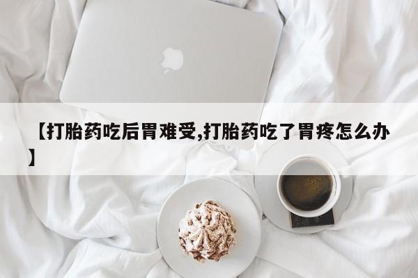 哪里有米非司酮片,【打胎药吃后胃难受,打胎药吃了胃疼怎么办】
