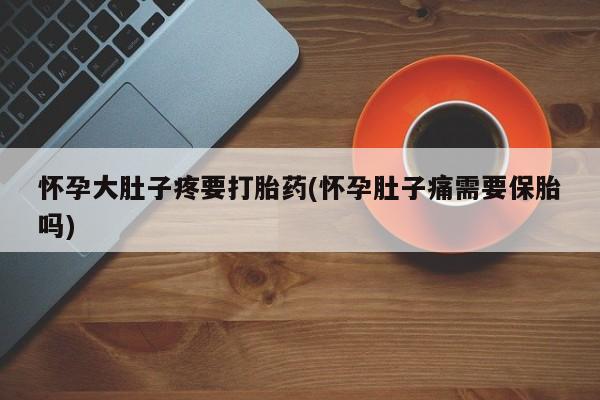 哪里有米非司酮片,怀孕大肚子疼要打胎药(怀孕肚子痛需要保胎吗)
