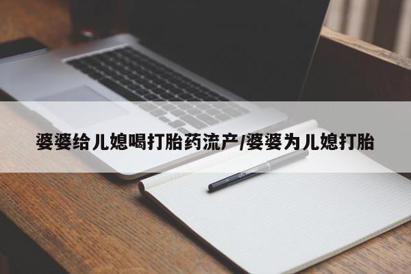 哪里有米非司酮片,婆婆给儿媳喝打胎药流产/婆婆为儿媳打胎