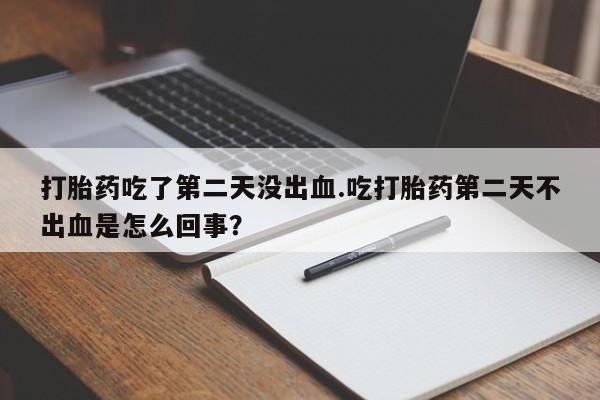 哪里有米非司酮片,打胎药吃了第二天没出血.吃打胎药第二天不出血是怎么回事？