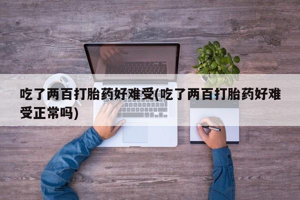 哪里有米非司酮片,吃了两百打胎药好难受(吃了两百打胎药好难受正常吗)