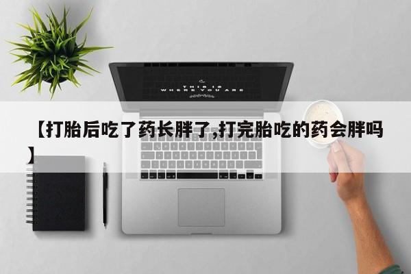 哪里有米非司酮片,【打胎后吃了药长胖了,打完胎吃的药会胖吗】
