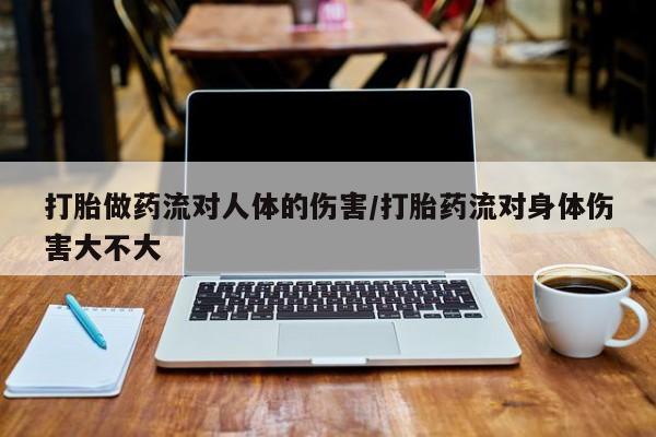 哪里有米非司酮片,打胎做药流对人体的伤害/打胎药流对身体伤害大不大