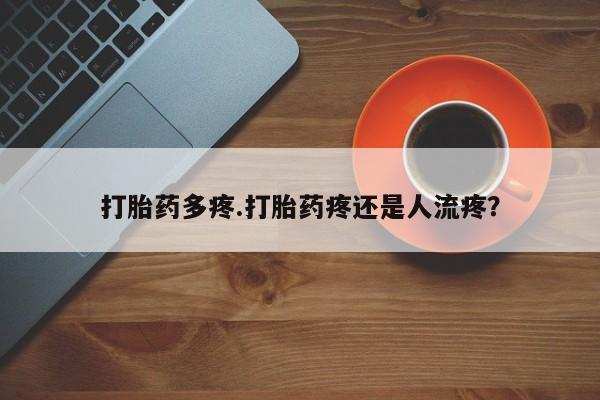 哪里有米非司酮片,打胎药多疼.打胎药疼还是人流疼？