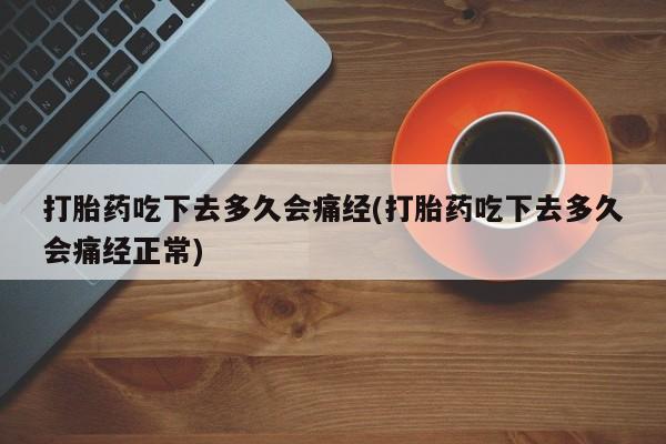 哪里有米非司酮片,打胎药吃下去多久会痛经(打胎药吃下去多久会痛经正常)