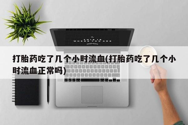 哪里有米非司酮片,打胎药吃了几个小时流血(打胎药吃了几个小时流血正常吗)
