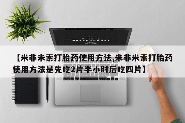 哪里有米非司酮片,【米非米索打胎药使用方法,米非米索打胎药使用方法是先吃2片半小时后吃四片】