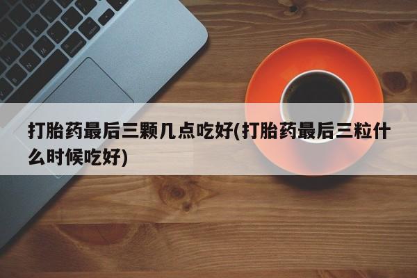 哪里有米非司酮片,打胎药最后三颗几点吃好(打胎药最后三粒什么时候吃好)