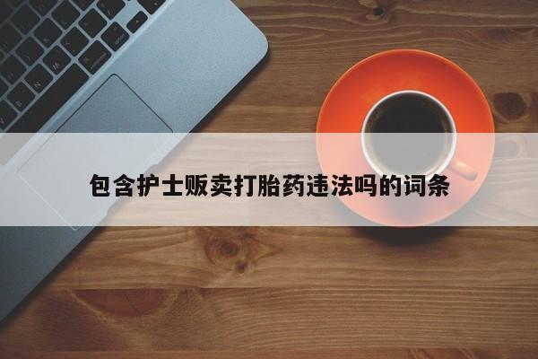 哪里有米非司酮片,包含护士贩卖打胎药违法吗的词条