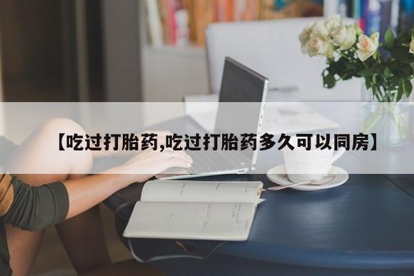哪里有米非司酮片,【吃过打胎药,吃过打胎药多久可以同房】