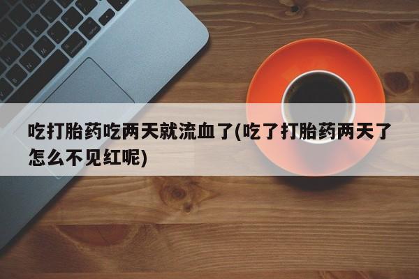 哪里有米非司酮片,吃打胎药吃两天就流血了(吃了打胎药两天了怎么不见红呢)