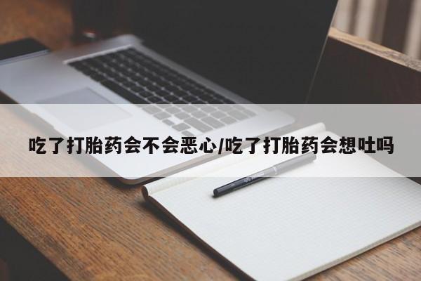 哪里有米非司酮片,吃了打胎药会不会恶心/吃了打胎药会想吐吗