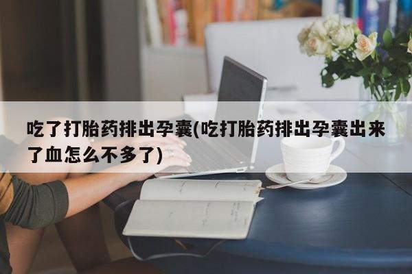 哪里有米非司酮片,吃了打胎药排出孕囊(吃打胎药排出孕囊出来了血怎么不多了)